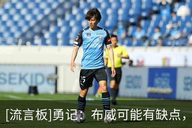 [流言板]勇记：布威可能有缺点，但他能让一些平淡比赛变得更有看头